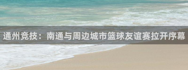  通州竞技：南通与周边城市篮球友谊赛拉开序幕