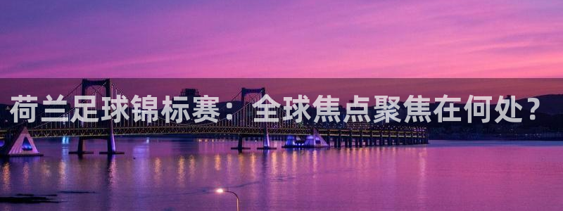  b0b体育平台官方下载：荷兰足球锦标赛：全球焦点聚焦在何处？