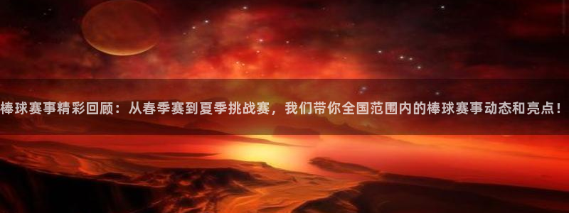 b体育红标下载：棒球赛事精彩回顾：从春季赛到夏季挑战赛，我们