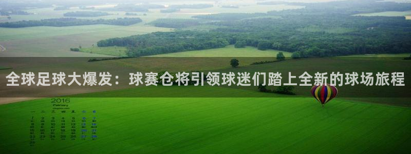 b体育旧版下载：全球足球大爆发：球赛仓将引领球迷们踏上全新的