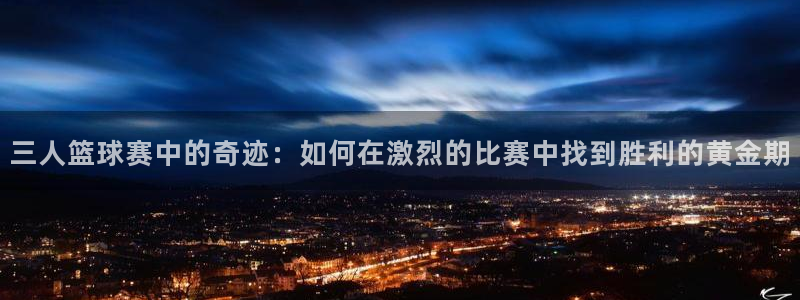  b体育网址：三人篮球赛中的奇迹：如何在激烈的比赛中找到胜利的